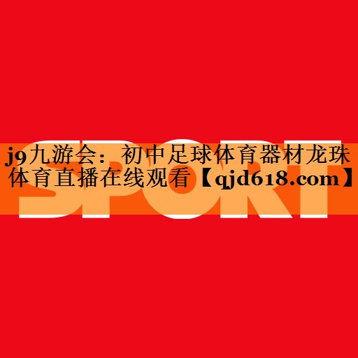 j9九游会:初中足球体育器材龙珠体育直播在线观看