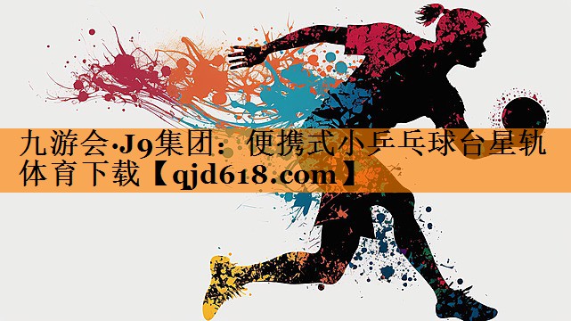 九游会·J9集团:便携式小乒乓球台星轨体育下载