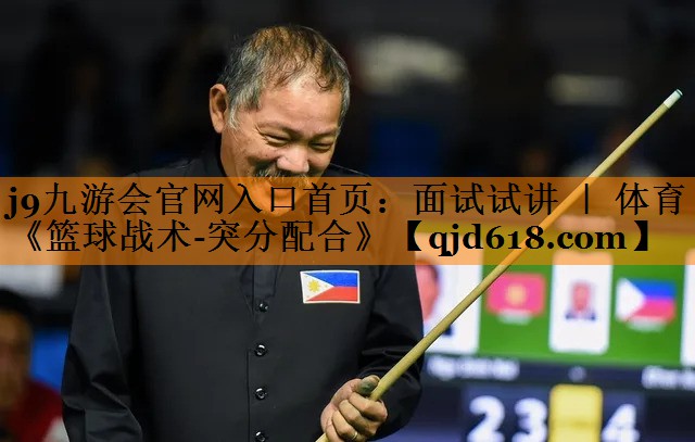 j9九游会官网入口首页:面试试讲 | 体育《篮球战术-突分配合》