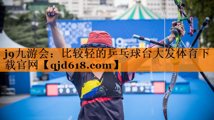 j9九游会:比较轻的乒乓球台大发体育下载官网