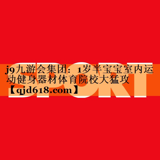 j9九游会集团:1岁半宝宝室内运动健身器材体育院校大猛攻
