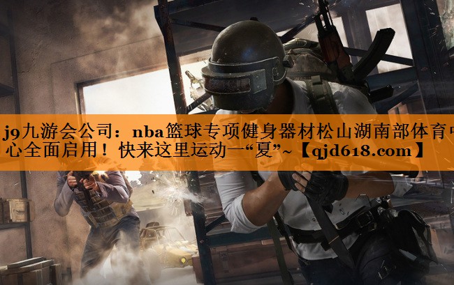 j9九游会公司:nba篮球专项健身器材松山湖南部体育中心全面启用!快来这里运动一“夏”~
