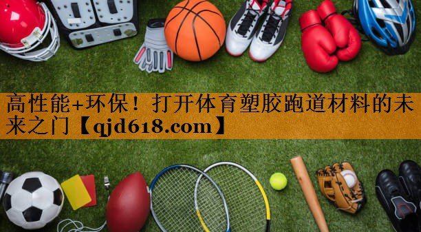 高性能+环保！打开体育塑胶跑道材料的未来之门