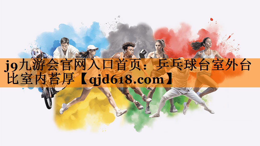 j9九游会官网入口首页：乒乓球台室外台比室内苔厚